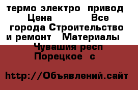 термо-электро  привод › Цена ­ 2 500 - Все города Строительство и ремонт » Материалы   . Чувашия респ.,Порецкое. с.